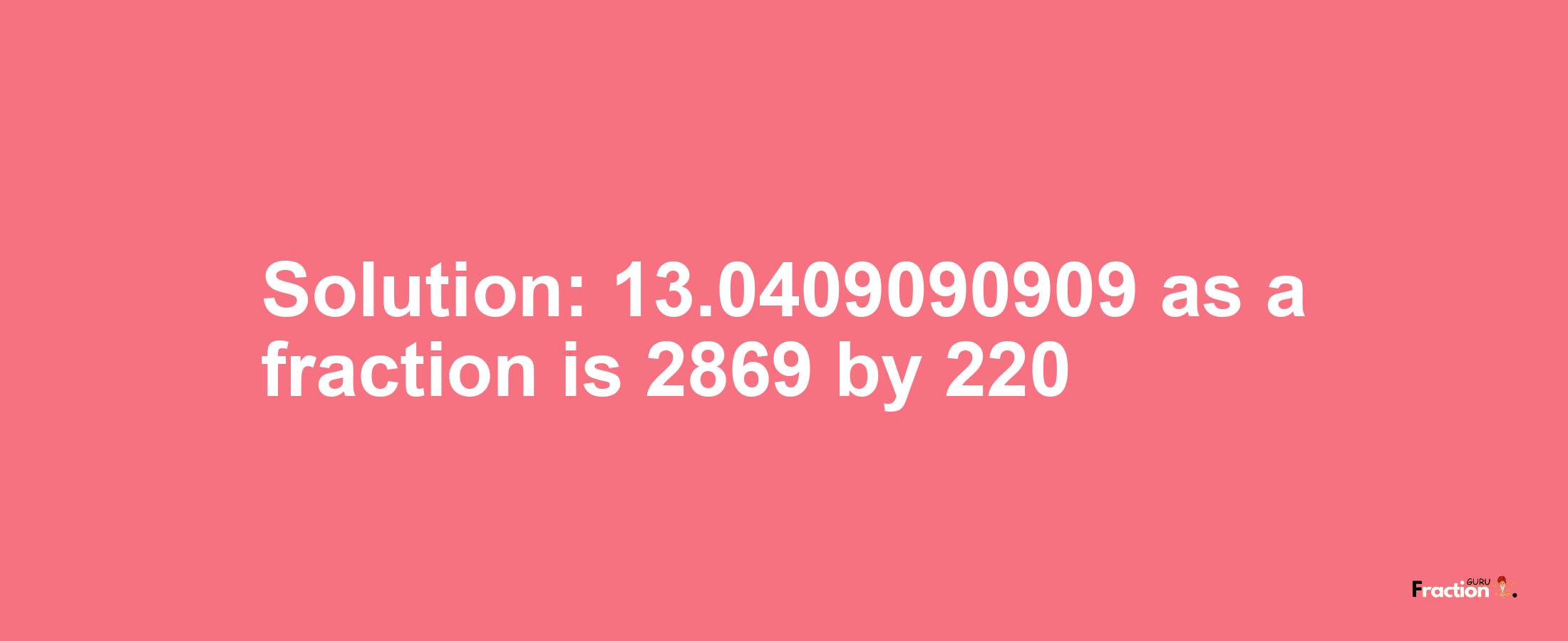 Solution:13.0409090909 as a fraction is 2869/220